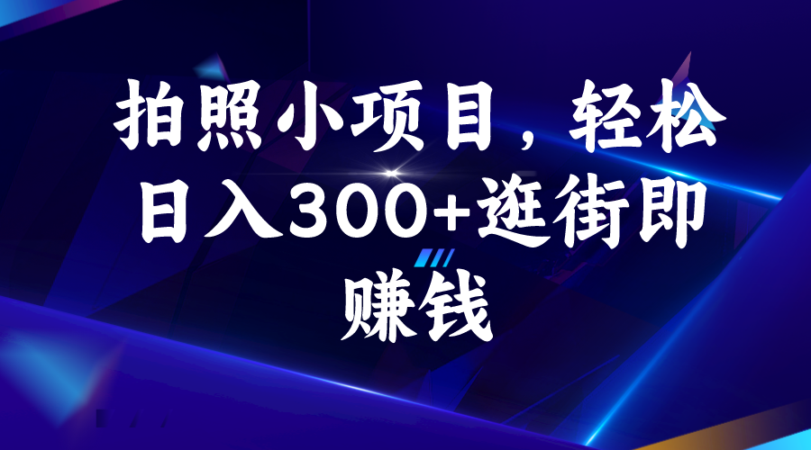 拍照小项目，轻松日入300+逛街即赚钱-创业项目网