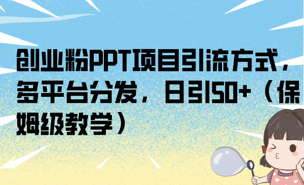 创业粉PPT项目引流方式，多平台分发，日引50+（保姆级教学）-创业项目网