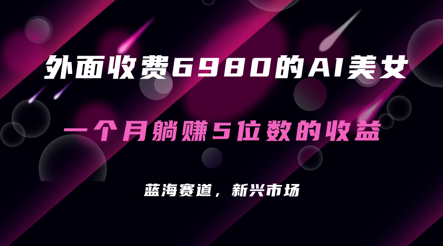 外面收费6980的AI美女项目！每月躺赚5位数收益（教程+素材+工具）-创业项目网