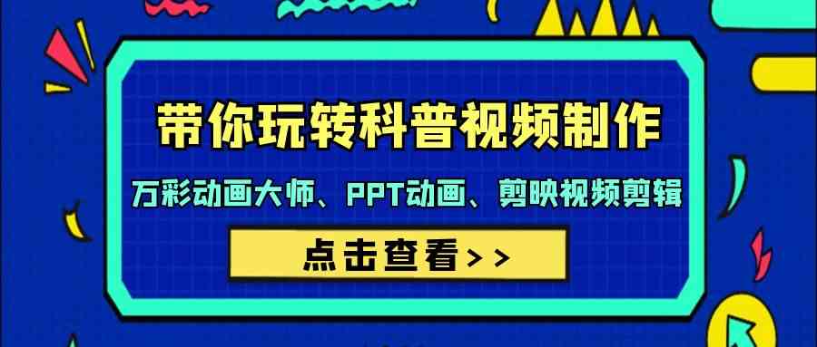 （9405期）带你玩转科普视频 制作：万彩动画大师、PPT动画、剪映视频剪辑（44节课）-创业项目网