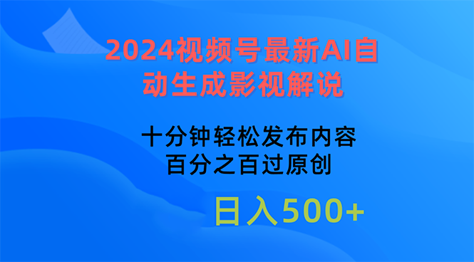 （10655期）2024视频号最新AI自动生成影视解说，十分钟轻松发布内容，百分之百过原…-创业项目网