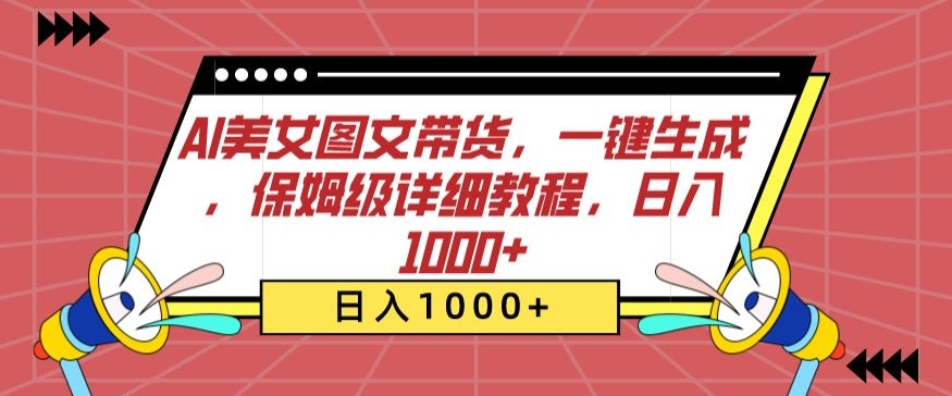 AI美女图文带货，一键生成，保姆级详细教程，日入1000+-创业项目网