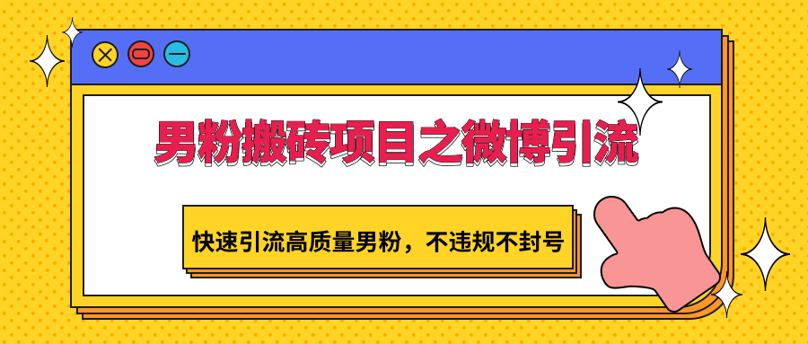 男粉搬砖项目之微博引流，快速引流高质量男粉，不违规不封号-创业项目网