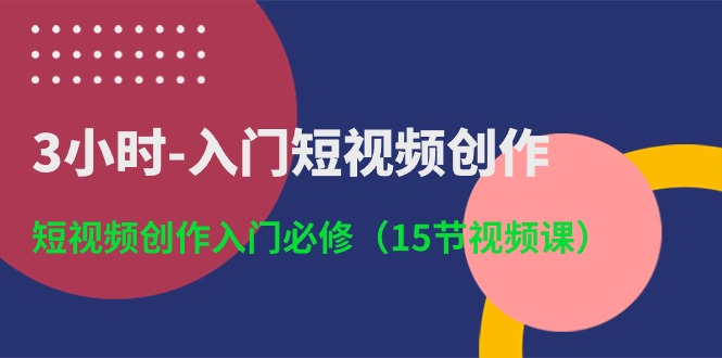 （10715期）3小时-入门短视频创作：短视频创作入门必修（15节视频课）-创业项目网