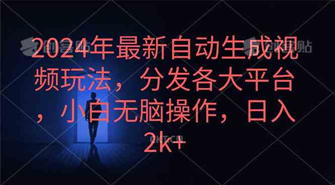 （10094期）2024年最新自动生成视频玩法，分发各大平台，小白无脑操作，日入2k+-创业项目网