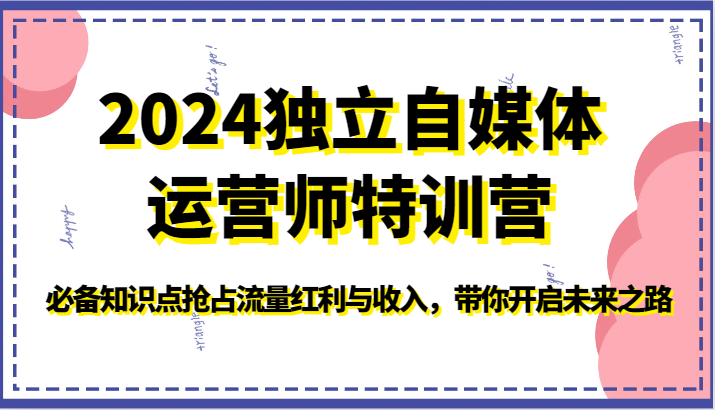 2024独立自媒体运营师特训营-必备知识点抢占流量红利与收入，带你开启未来之路-创业项目网