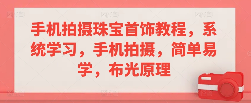 手机拍摄珠宝首饰教程，系统学习，手机拍摄，简单易学，布光原理-创业项目网