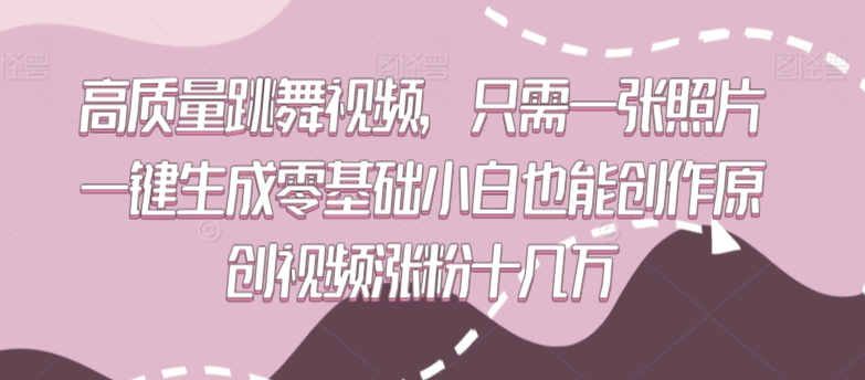 高质量跳舞视频，只需一张照片一键生成零基础小白也能创作原创视频涨粉十几万-创业项目网