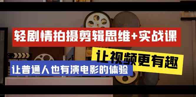 （9128期）轻剧情+拍摄剪辑思维实战课 让视频更有趣 让普通人也有演电影的体验-23节课-创业项目网