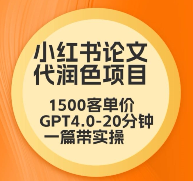 毕业季小红书论文代润色项目，本科1500，专科1200，高客单GPT4.0-20分钟一篇带实操-创业项目网