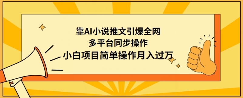 靠AI小说推文引爆全网，多平台同步操作，小白项目简单操作月入过万-创业项目网