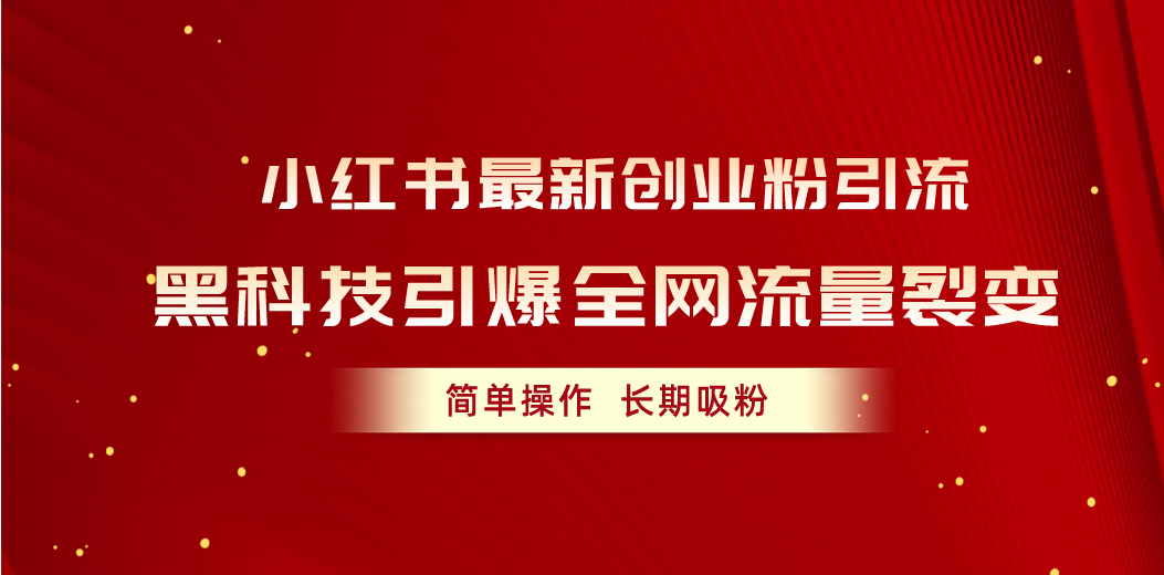 （10789期）小红书最新创业粉引流，黑科技引爆全网流量裂变，简单操作长期吸粉-创业项目网