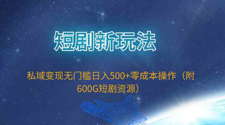 （9894期）短剧新玩法，私域变现无门槛日入500+零成本操作（附600G短剧资源）-创业项目网