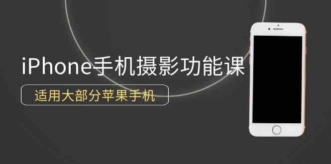 （9969期）0基础带你玩转iPhone手机摄影功能，适用大部分苹果手机（12节视频课）-创业项目网