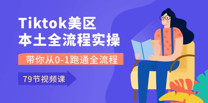 （10743期）Tiktok-美区本土全流程实操课，带你从0-1跑通全流程（79节课）-创业项目网