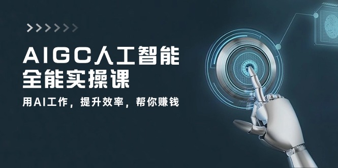 AIGC人工智能全能实操课：用AI工作，提升效率，帮你赚钱（33节课）-创业项目网