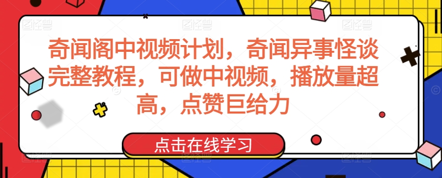 奇闻阁中视频计划，奇闻异事怪谈完整教程，可做中视频，播放量超高，点赞巨给力-创业项目网