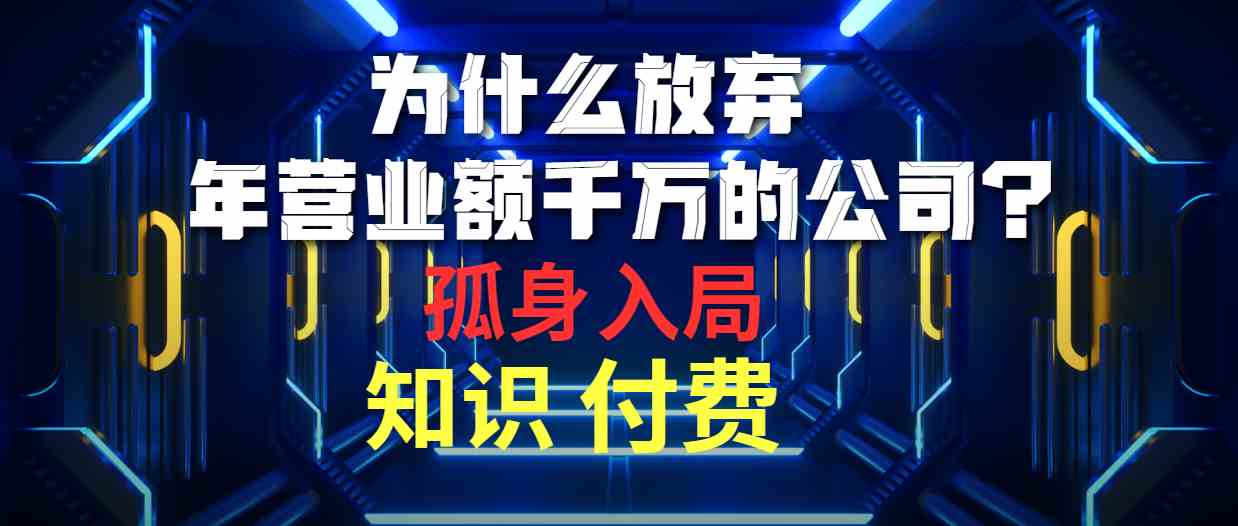 （10070期）为什么放弃年营业额千万的公司 孤身入局知识付费赛道-创业项目网