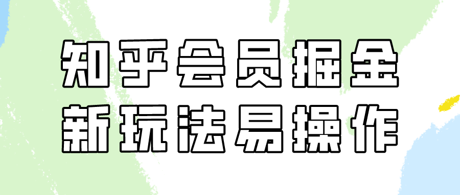 知乎会员掘金，新玩法易变现，新手也可日入300元！-创业项目网