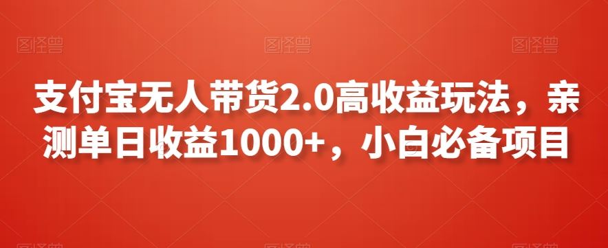 支付宝无人带货2.0高收益玩法，亲测单日收益1000+，小白必备项目【揭秘】-创业项目网