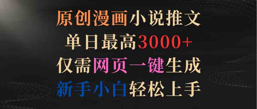 （9407期）原创漫画小说推文，单日最高3000+仅需网页一键生成 新手轻松上手-创业项目网