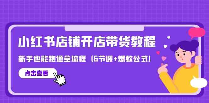 （9883期）最新小红书店铺开店带货教程，新手也能跑通全流程（6节课+爆款公式）-创业项目网