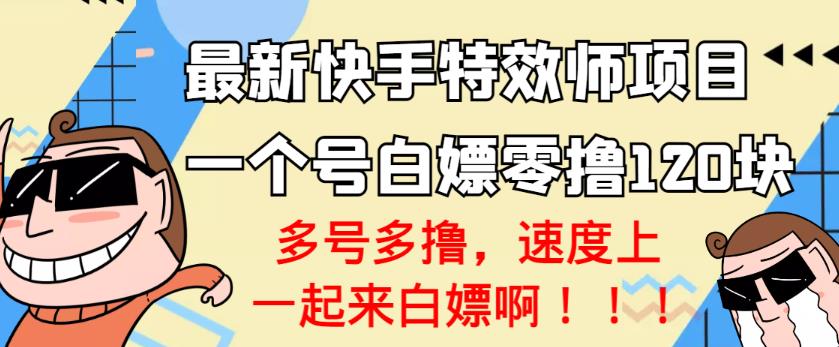 【高端精品】最新快手特效师项目，一个号白嫖零撸120块，多号多撸￼-创业项目网