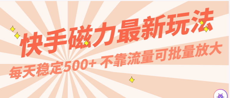 每天稳定500+，外面卖2980的快手磁力最新玩法，不靠流量可批量放大，手机电脑都可操作-创业项目网