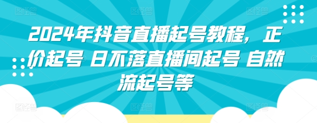 2024年抖音直播起号教程，正价起号 日不落直播间起号 自然流起号等-创业项目网