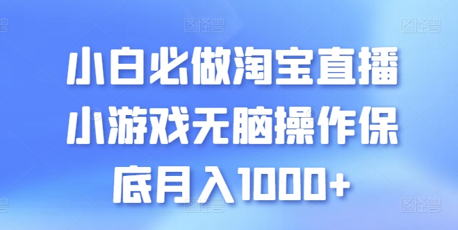 小白必做淘宝直播小游戏无脑操作保底月入1000+-创业项目网