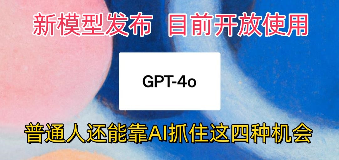 最强模型ChatGPT-4omni震撼发布，目前开放使用，普通人可以利用AI抓住的四个机会-创业项目网