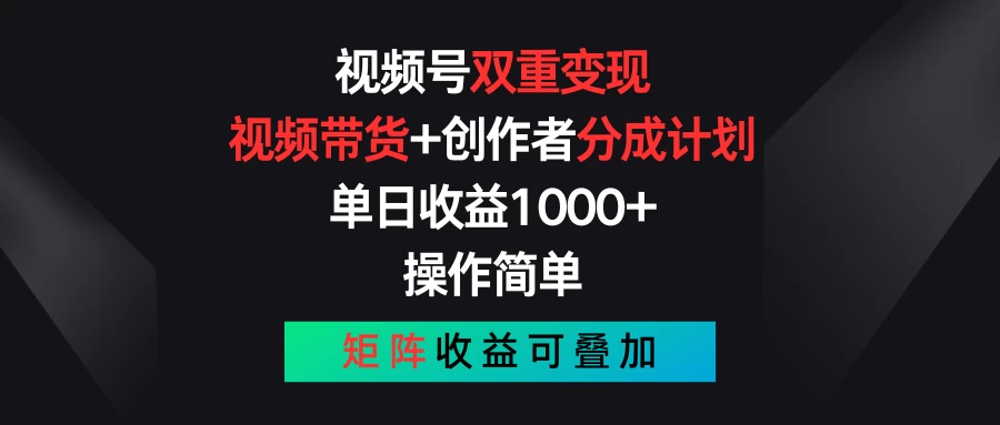 视频号双重变现，视频带货+创作者分成计划 , 单日收益1000+，操作简单，矩阵收益叠加-创业项目网