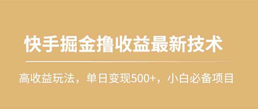 （10163期）快手掘金撸收益最新技术，高收益玩法，单日变现500+，小白必备项目-创业项目网