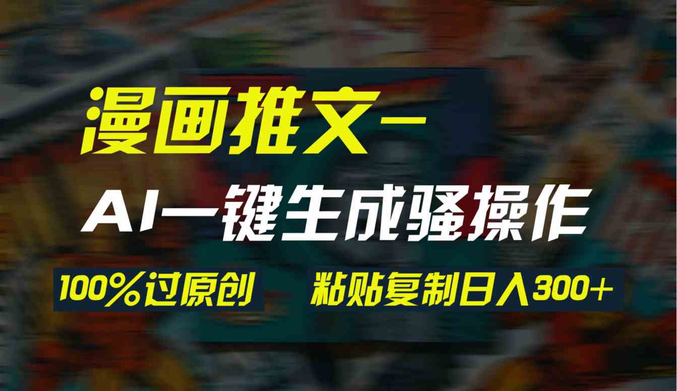 （9635期）AI一键生成漫画爆款视频，3分钟1条双重去重100%过原创，粘贴复制日入300+-创业项目网