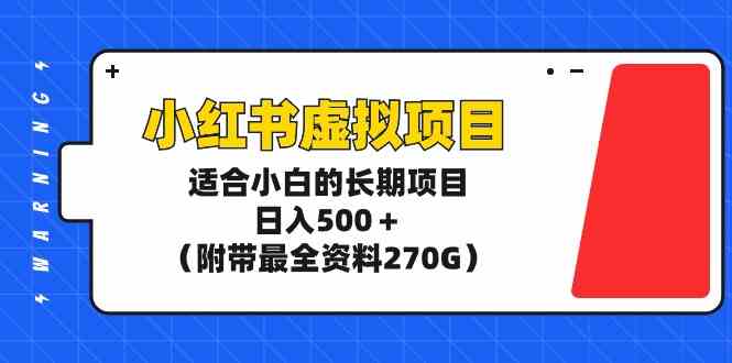 （9338期）小红书虚拟项目，适合小白的长期项目，日入500＋（附带最全资料270G）-创业项目网