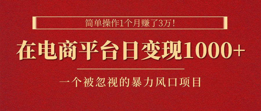 简单操作1个月赚了3万！在电商平台日变现1000+！一个被忽视的暴力风口项目-创业项目网