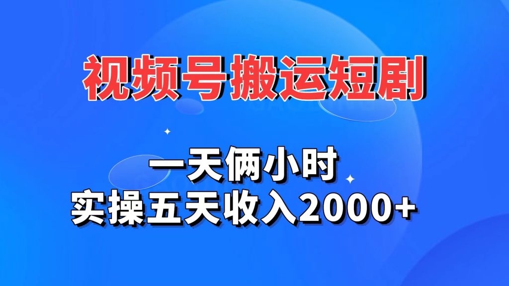 视频号搬运短剧，一天俩小时，实操五天收入2000+-创业项目网