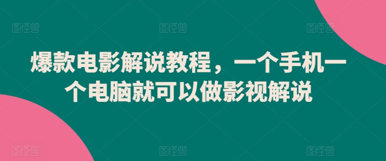 爆款电影解说教程，一个手机一个电脑就可以做影视解说-创业项目网