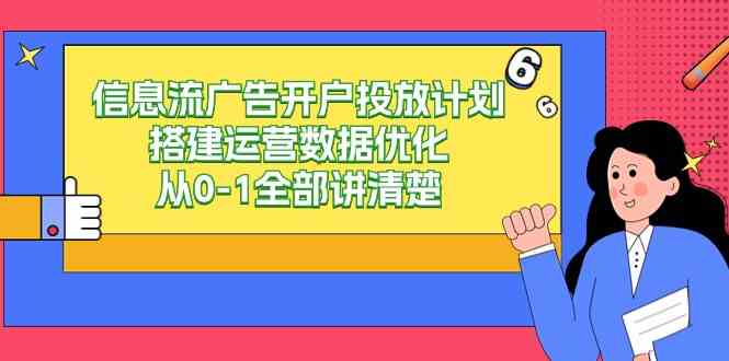 （9253期）信息流-广告开户投放计划搭建运营数据优化，从0-1全部讲清楚（20节课）-创业项目网