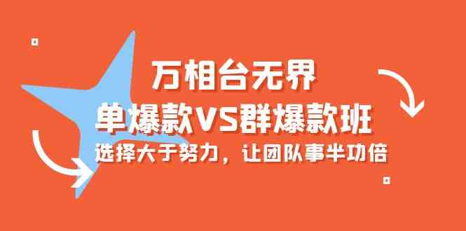 （10065期）万相台无界-单爆款VS群爆款班：选择大于努力，让团队事半功倍（16节课）-创业项目网