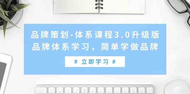 （9284期）品牌策划-体系课程3.0升级版，品牌体系学习，简单学做品牌（高清无水印）-创业项目网