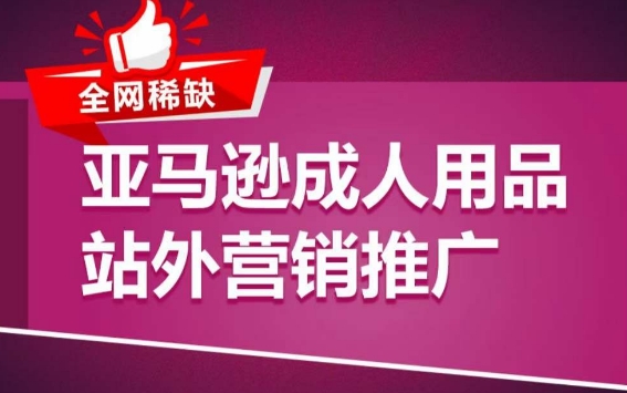 亚马逊成人用品站外营销推广，​成人用品新品推广方案，助力打造类目爆款-创业项目网