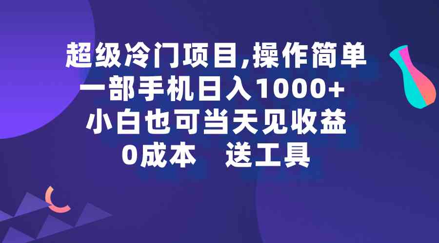 （9291期）超级冷门项目,操作简单，一部手机轻松日入1000+，小白也可当天看见收益-创业项目网