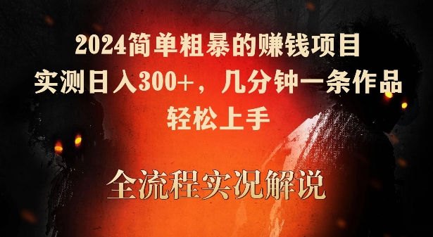 2024简单粗暴的赚钱项目，实测日入300+，几分钟一条作品，轻松上手-创业项目网