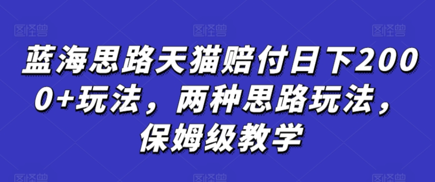 蓝海思路天猫赔付日下2000+玩法，两种思路玩法，保姆级教学【仅揭秘】-创业项目网