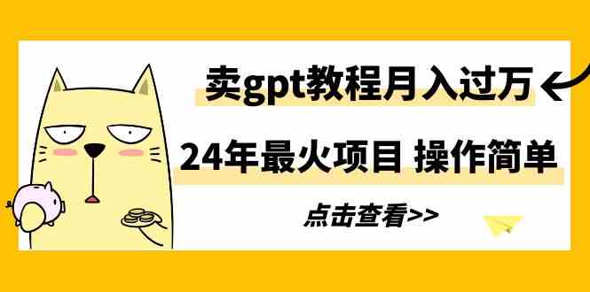 （9180期）24年最火项目，卖gpt教程月入过万，操作简单-创业项目网