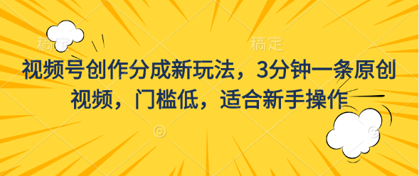 视频号创作分成新玩法，3分钟一条原创视频，门槛低，适合新手操作-创业项目网