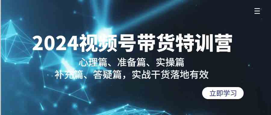 （9234期）2024视频号带货特训营：心理篇、准备篇、实操篇、补充篇、答疑篇，实战…-创业项目网