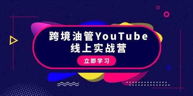 （9389期）跨境油管YouTube线上营：大量实战一步步教你从理论到实操到赚钱（45节）-创业项目网