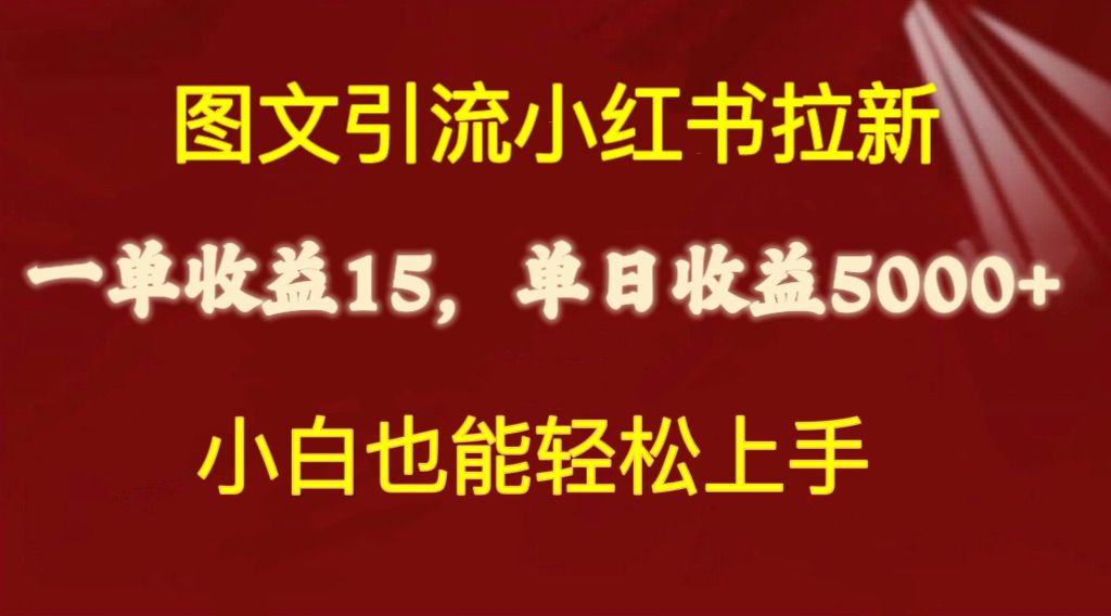 （10329期）图文引流小红书拉新一单15元，单日暴力收益5000+，小白也能轻松上手-创业项目网